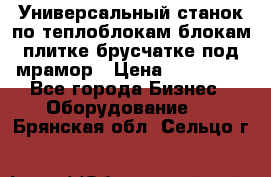 Универсальный станок по теплоблокам,блокам,плитке,брусчатке под мрамор › Цена ­ 450 000 - Все города Бизнес » Оборудование   . Брянская обл.,Сельцо г.